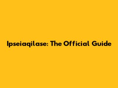Ipseiaqilase: The Official Guide