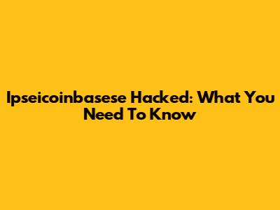 Ipseicoinbasese Hacked: What You Need To Know