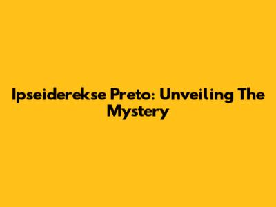Ipseiderekse Preto: Unveiling The Mystery