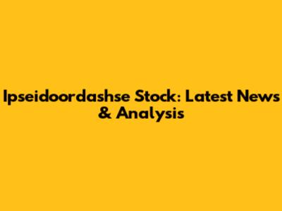Ipseidoordashse Stock: Latest News & Analysis