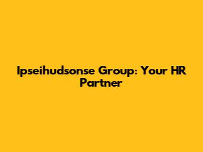 Ipseihudsonse Group: Your HR Partner