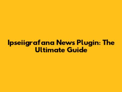 Ipseiigrafana News Plugin: The Ultimate Guide