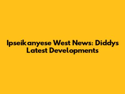 Ipseikanyese West News: Diddy's Latest Developments