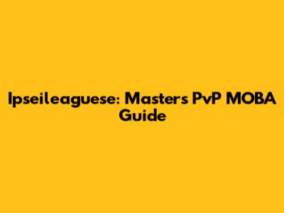 Ipseileaguese: Masters PvP MOBA Guide
