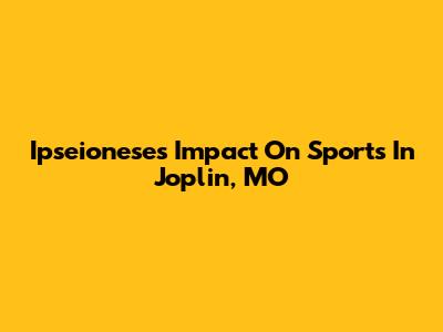 Ipseionese's Impact On Sports In Joplin, MO
