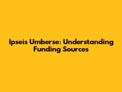 Ipseis Umberse: Understanding Funding Sources
