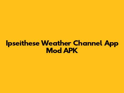 Ipseithese Weather Channel App Mod APK