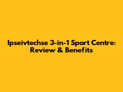 Ipseivtechse 3-in-1 Sport Centre: Review & Benefits