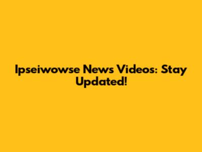 Ipseiwowse News Videos: Stay Updated!