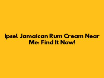 Ipsel Jamaican Rum Cream Near Me: Find It Now!