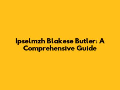 Ipselmzh Blakese Butler: A Comprehensive Guide