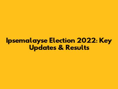 Ipsemalayse Election 2022: Key Updates & Results