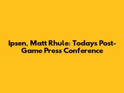 Ipsen, Matt Rhule: Today's Post-Game Press Conference