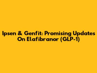 Ipsen & Genfit: Promising Updates On Elafibranor (GLP-1)