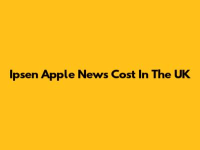 Ipsen Apple News Cost In The UK