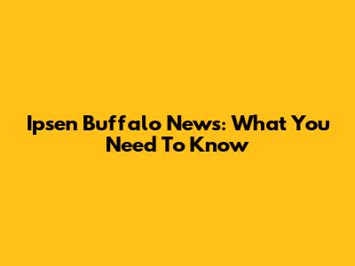 Ipsen Buffalo News: What You Need To Know
