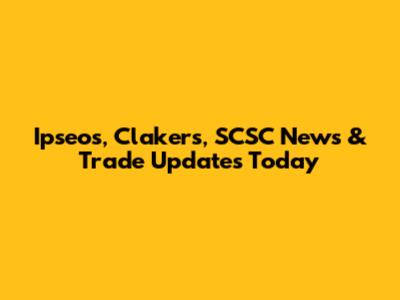 Ipseos, Clakers, SCSC News & Trade Updates Today