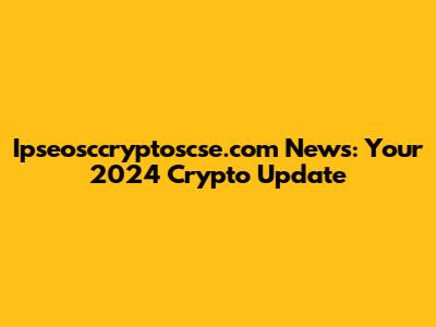 Ipseosccryptoscse.com News: Your 2024 Crypto Update