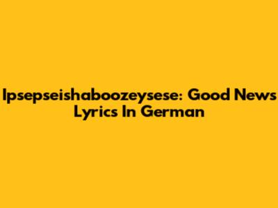 Ipsepseishaboozeysese: Good News Lyrics In German