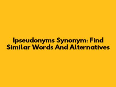 Ipseudonyms Synonym: Find Similar Words And Alternatives
