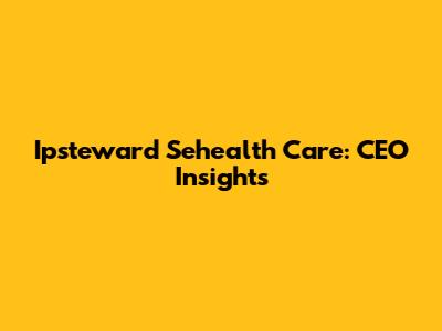 Ipsteward Sehealth Care: CEO Insights