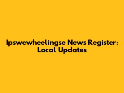 Ipswewheelingse News Register: Local Updates