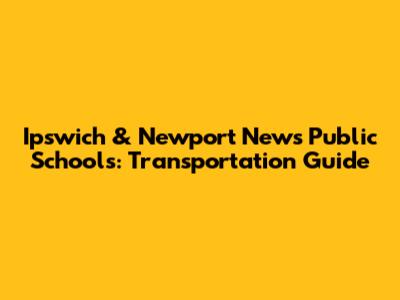 Ipswich & Newport News Public Schools: Transportation Guide