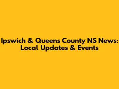 Ipswich & Queens County NS News: Local Updates & Events