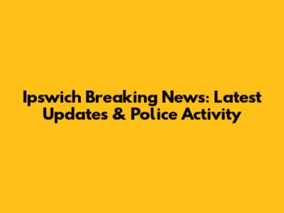 Ipswich Breaking News: Latest Updates & Police Activity