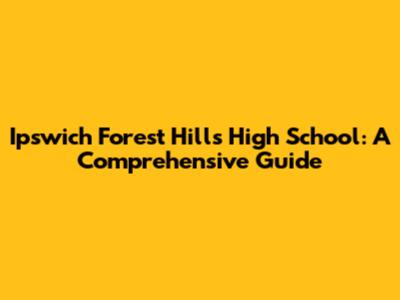Ipswich Forest Hills High School: A Comprehensive Guide
