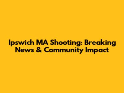 Ipswich MA Shooting: Breaking News & Community Impact