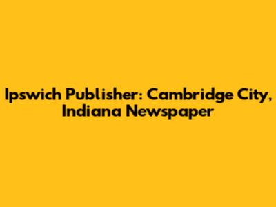 Ipswich Publisher: Cambridge City, Indiana Newspaper