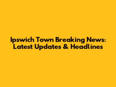 Ipswich Town Breaking News: Latest Updates & Headlines