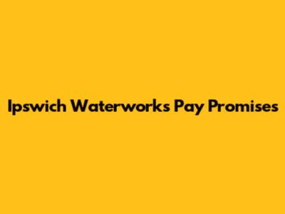 Ipswich Waterworks Pay Promises