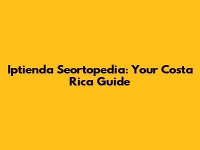 Iptienda Seortopedia: Your Costa Rica Guide