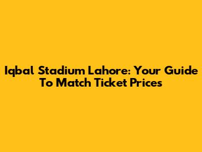 Iqbal Stadium Lahore: Your Guide To Match Ticket Prices