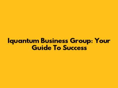 Iquantum Business Group: Your Guide To Success