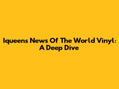 Iqueen's 'News Of The World' Vinyl: A Deep Dive