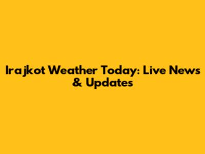 Irajkot Weather Today: Live News & Updates