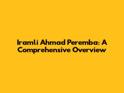 Iramli Ahmad Peremba: A Comprehensive Overview