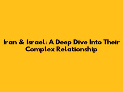 Iran & Israel: A Deep Dive Into Their Complex Relationship