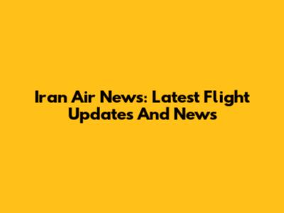 Iran Air News: Latest Flight Updates And News