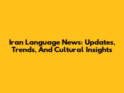Iran Language News: Updates, Trends, And Cultural Insights