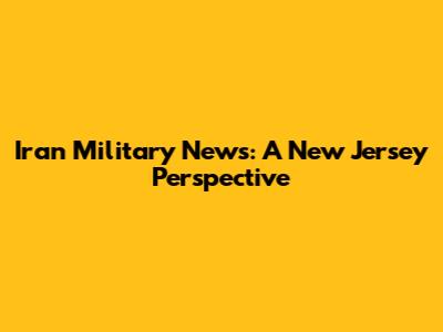 Iran Military News: A New Jersey Perspective
