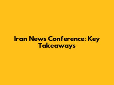 Iran News Conference: Key Takeaways