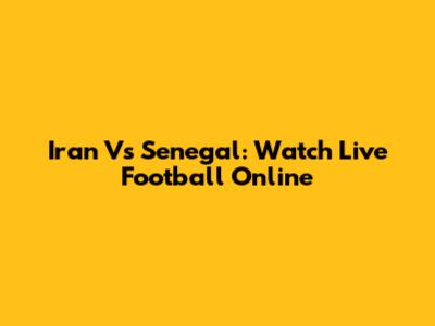 Iran Vs Senegal: Watch Live Football Online