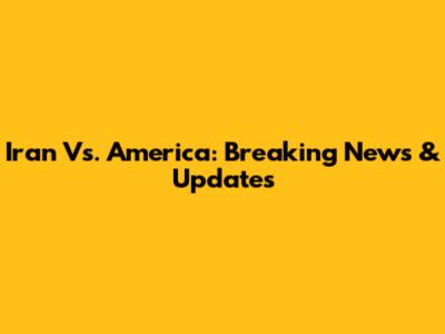 Iran Vs. America: Breaking News & Updates