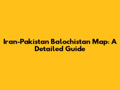 Iran-Pakistan Balochistan Map: A Detailed Guide