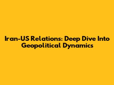 Iran-US Relations: Deep Dive Into Geopolitical Dynamics