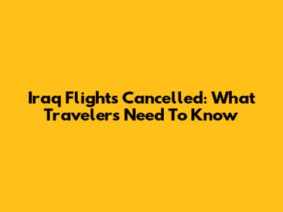 Iraq Flights Cancelled: What Travelers Need To Know